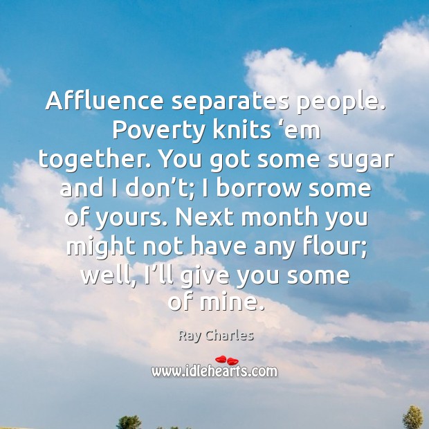 Affluence separates people. Poverty knits ‘em together. Ray Charles Picture Quote
