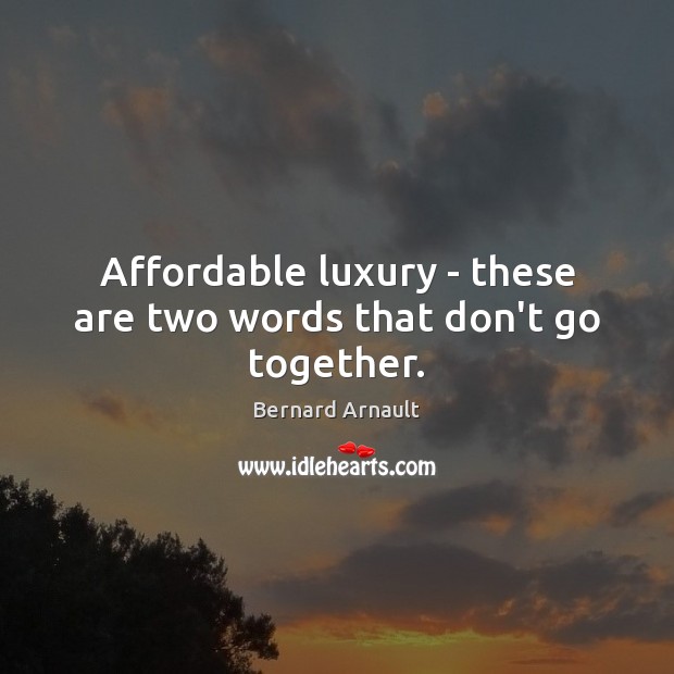 Affordable luxury – these are two words that don’t go together. Bernard Arnault Picture Quote