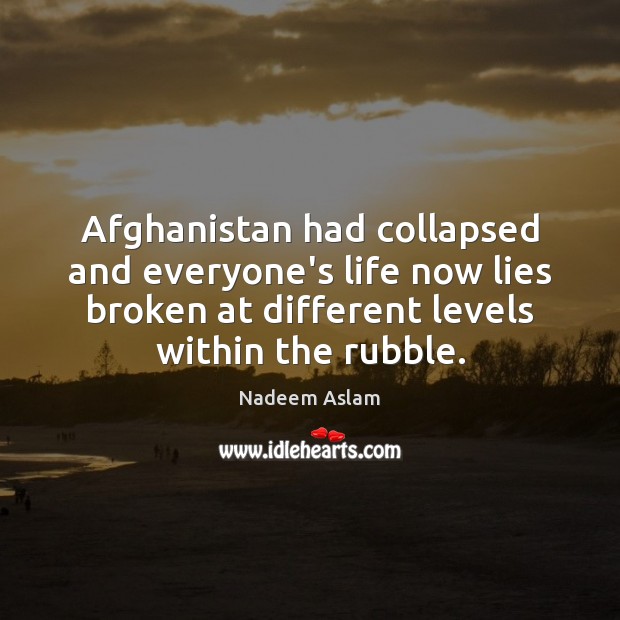 Afghanistan had collapsed and everyone’s life now lies broken at different levels 