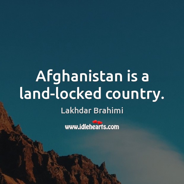 Afghanistan is a land-locked country. Lakhdar Brahimi Picture Quote