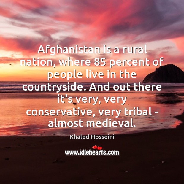 Afghanistan is a rural nation, where 85 percent of people live in the Khaled Hosseini Picture Quote