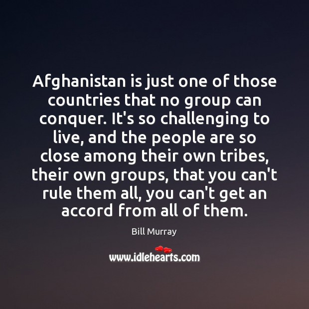 Afghanistan is just one of those countries that no group can conquer. Bill Murray Picture Quote