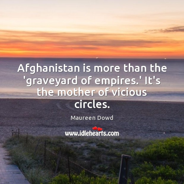 Afghanistan is more than the ‘graveyard of empires.’ It’s the mother of vicious circles. Maureen Dowd Picture Quote