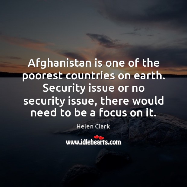 Afghanistan is one of the poorest countries on earth. Security issue or Helen Clark Picture Quote