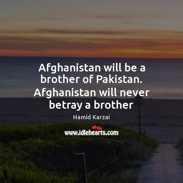 Afghanistan will be a brother of Pakistan. Afghanistan will never betray a brother Hamid Karzai Picture Quote