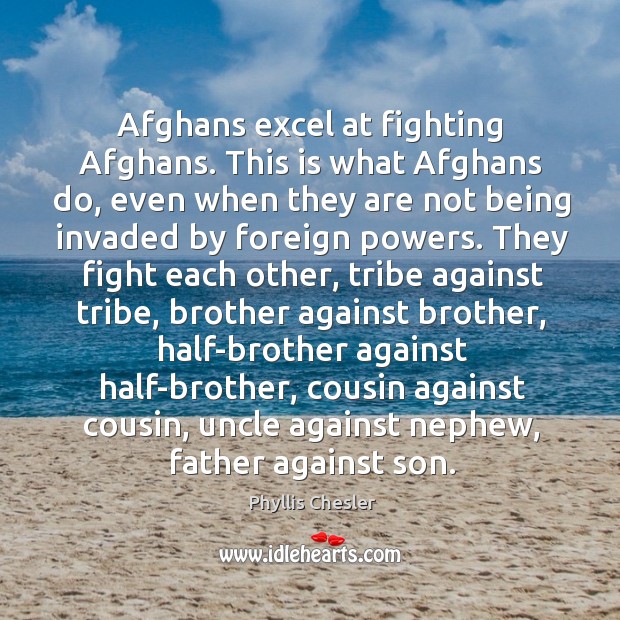 Afghans excel at fighting Afghans. This is what Afghans do, even when Phyllis Chesler Picture Quote