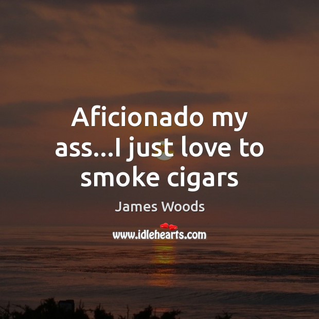 Aficionado my ass…I just love to smoke cigars James Woods Picture Quote