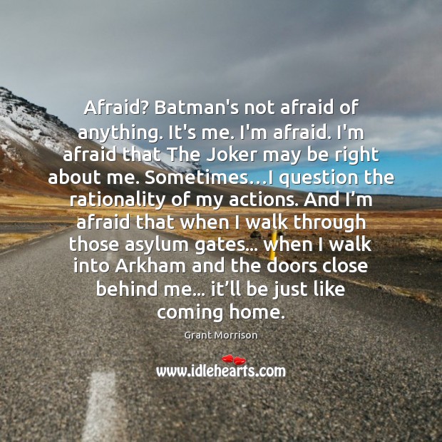 Afraid? Batman’s not afraid of anything. It’s me. I’m afraid. I’m afraid Grant Morrison Picture Quote