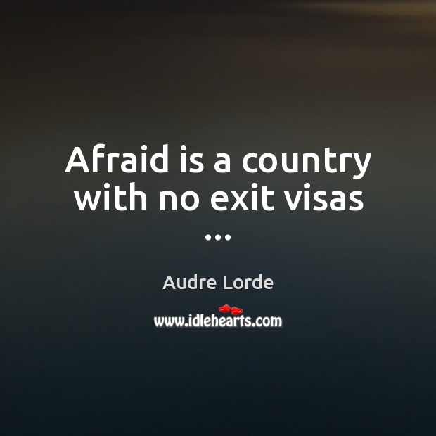 Afraid is a country with no exit visas … Audre Lorde Picture Quote