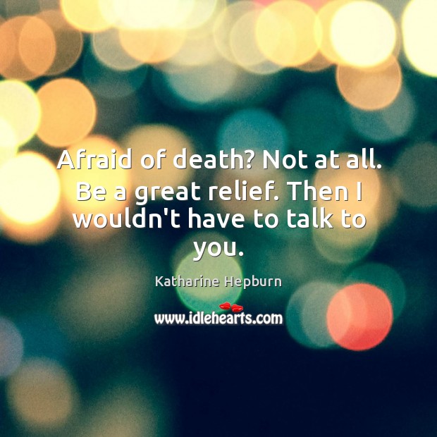 Afraid of death? Not at all. Be a great relief. Then I wouldn’t have to talk to you. Katharine Hepburn Picture Quote