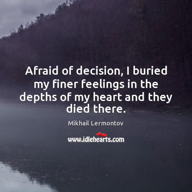 Afraid of decision, I buried my finer feelings in the depths of Mikhail Lermontov Picture Quote