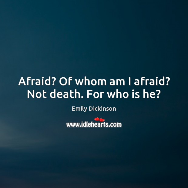 Afraid? Of whom am I afraid? Not death. For who is he? Emily Dickinson Picture Quote