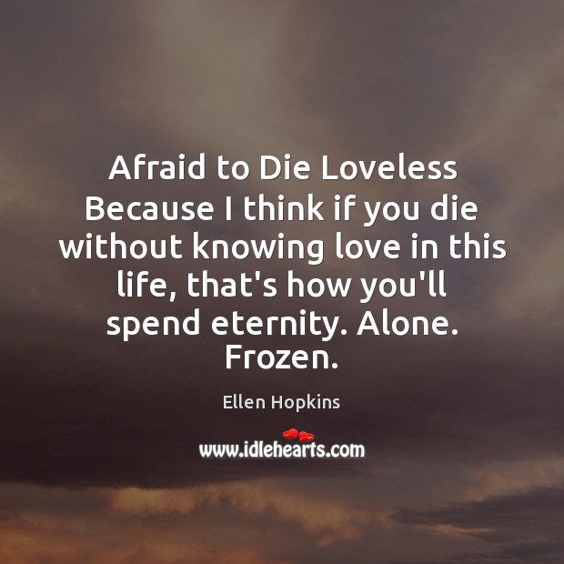 Afraid to Die Loveless Because I think if you die without knowing Afraid Quotes Image