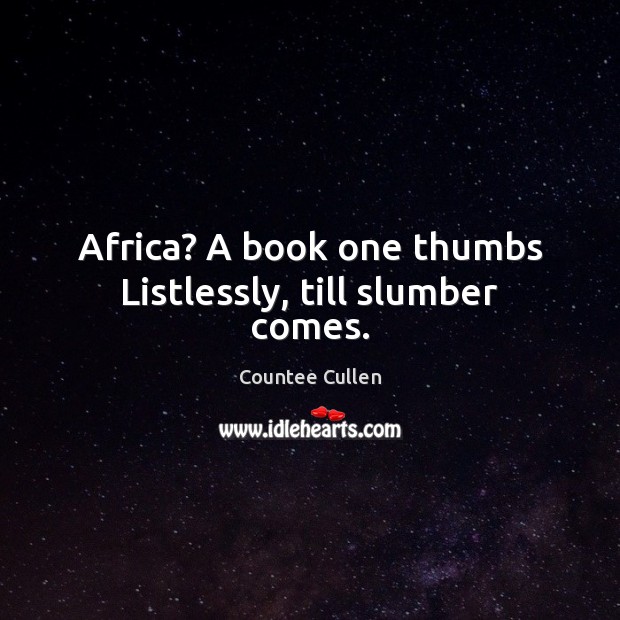 Africa? A book one thumbs Listlessly, till slumber comes. Countee Cullen Picture Quote