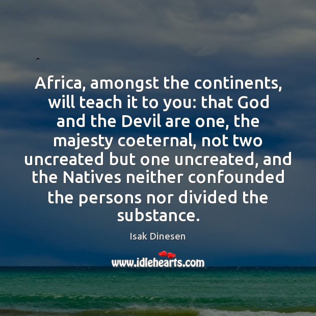 Africa, amongst the continents, will teach it to you: that God and Isak Dinesen Picture Quote