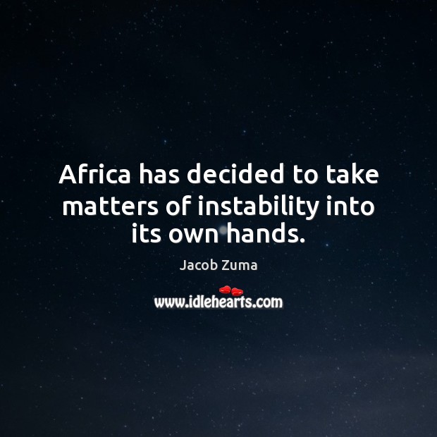 Africa has decided to take matters of instability into its own hands. Jacob Zuma Picture Quote
