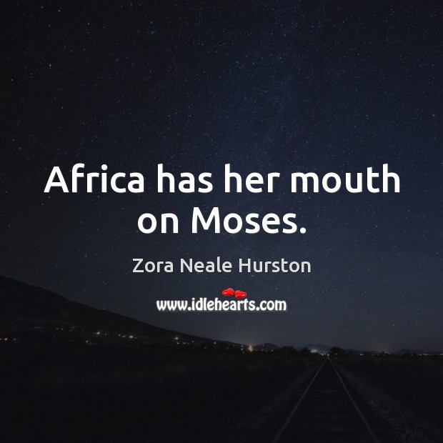 Africa has her mouth on Moses. Zora Neale Hurston Picture Quote