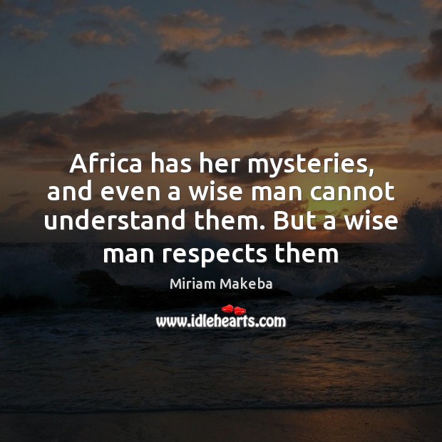 Africa has her mysteries, and even a wise man cannot understand them. Miriam Makeba Picture Quote