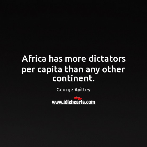 Africa has more dictators per capita than any other continent. George Ayittey Picture Quote