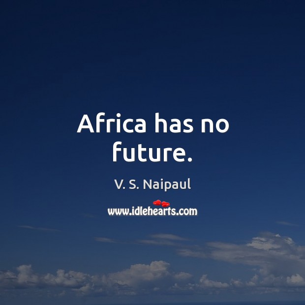 Africa has no future. V. S. Naipaul Picture Quote