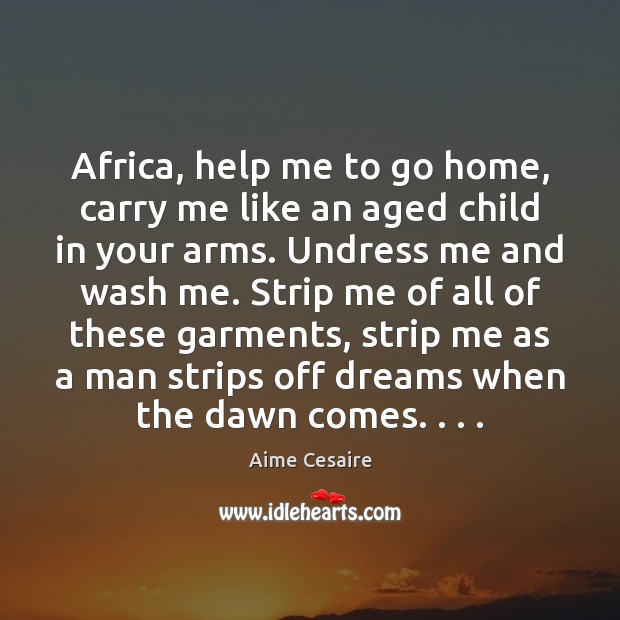 Africa, help me to go home, carry me like an aged child Aime Cesaire Picture Quote