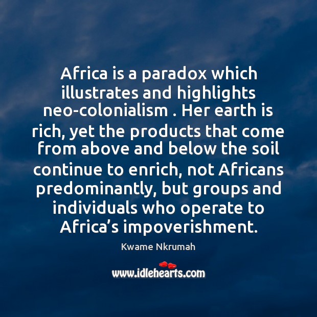 Africa is a paradox which illustrates and highlights neo-colonialism . Her earth is Image
