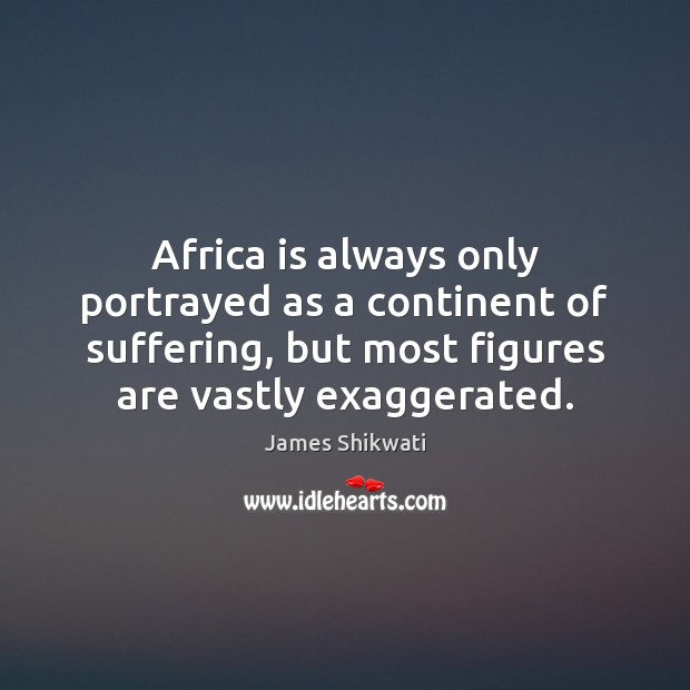 Africa is always only portrayed as a continent of suffering, but most James Shikwati Picture Quote