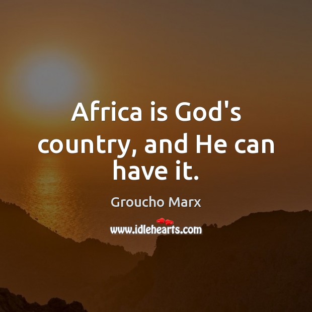 Africa is God’s country, and He can have it. Groucho Marx Picture Quote