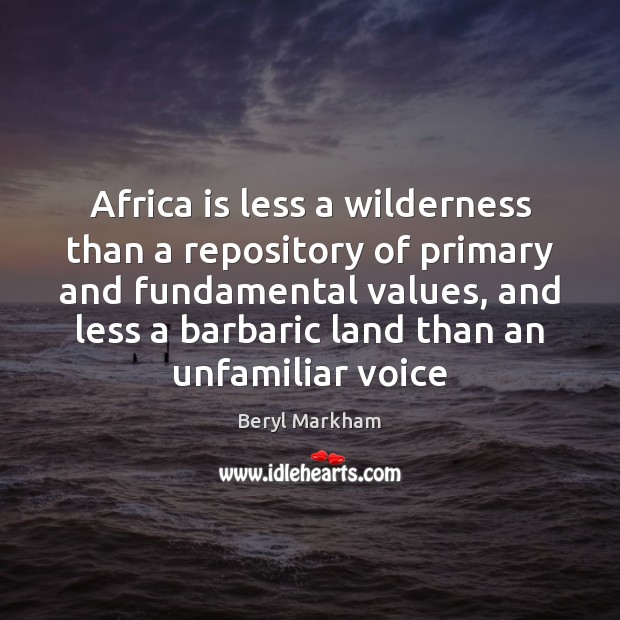 Africa is less a wilderness than a repository of primary and fundamental Beryl Markham Picture Quote