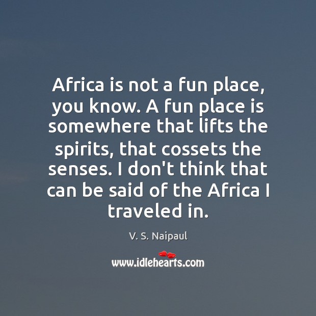 Africa is not a fun place, you know. A fun place is V. S. Naipaul Picture Quote
