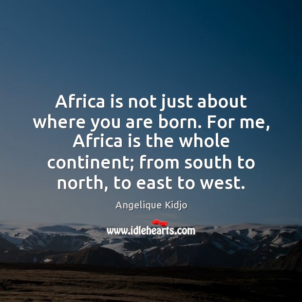 Africa is not just about where you are born. For me, Africa Angelique Kidjo Picture Quote
