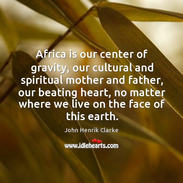 Africa is our center of gravity, our cultural and spiritual mother and John Henrik Clarke Picture Quote