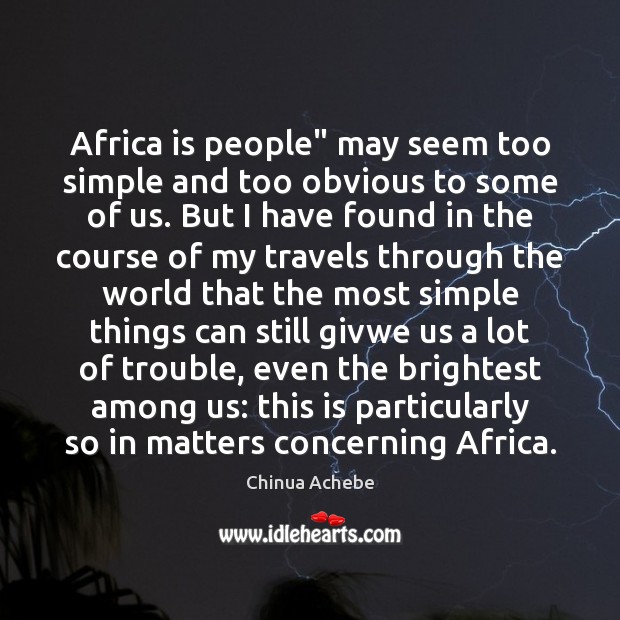 Africa is people” may seem too simple and too obvious to some Chinua Achebe Picture Quote