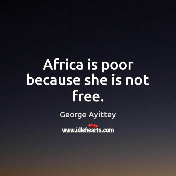 Africa is poor because she is not free. George Ayittey Picture Quote