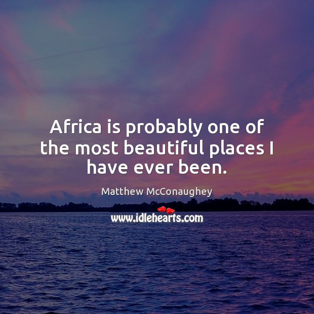 Africa is probably one of the most beautiful places I have ever been. Matthew McConaughey Picture Quote