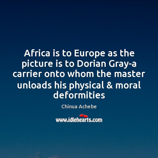 Africa is to Europe as the picture is to Dorian Gray-a carrier Chinua Achebe Picture Quote