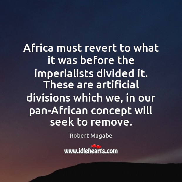 Africa must revert to what it was before the imperialists divided it. Robert Mugabe Picture Quote