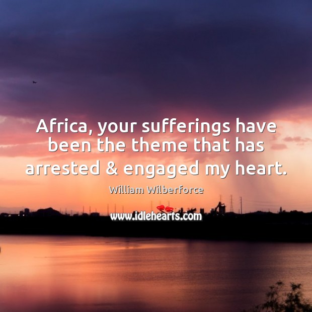 Africa, your sufferings have been the theme that has arrested & engaged my heart. William Wilberforce Picture Quote