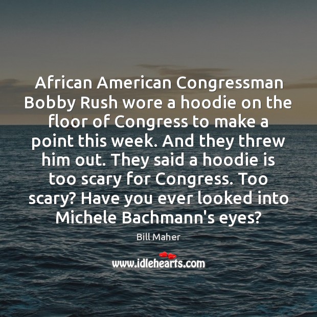 African American Congressman Bobby Rush wore a hoodie on the floor of Bill Maher Picture Quote