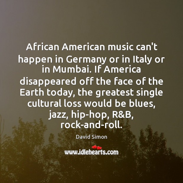 African American music can’t happen in Germany or in Italy or in David Simon Picture Quote