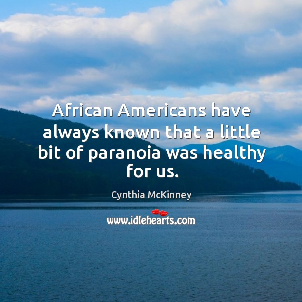 African americans have always known that a little bit of paranoia was healthy for us. Cynthia McKinney Picture Quote
