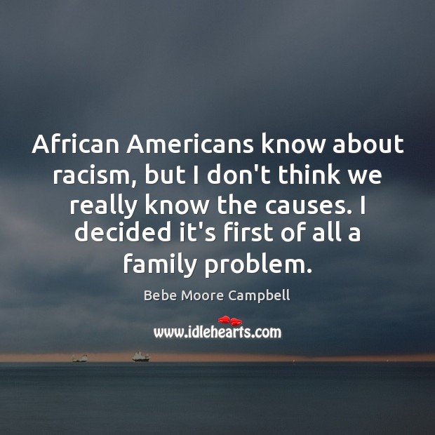 African Americans know about racism, but I don’t think we really know Bebe Moore Campbell Picture Quote