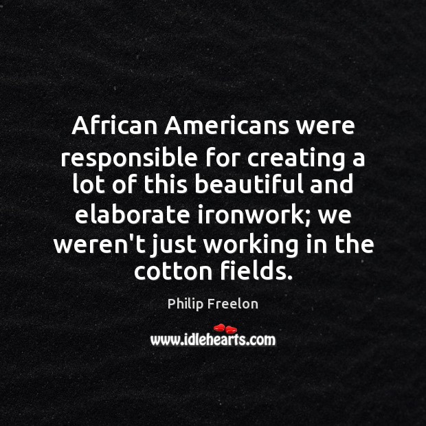 African Americans were responsible for creating a lot of this beautiful and Philip Freelon Picture Quote