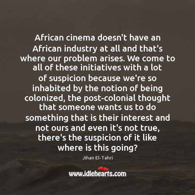 African cinema doesn’t have an African industry at all and that’s where 