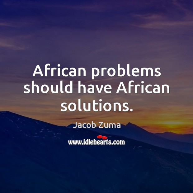African problems should have African solutions. Jacob Zuma Picture Quote