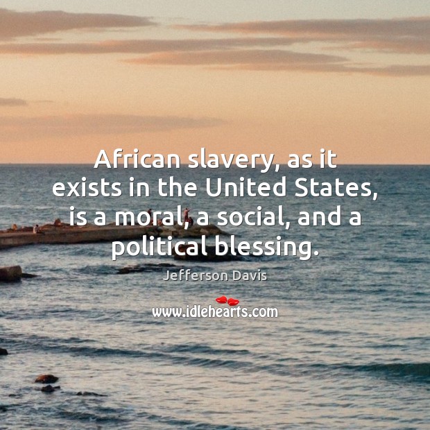 African slavery, as it exists in the United States, is a moral, Jefferson Davis Picture Quote