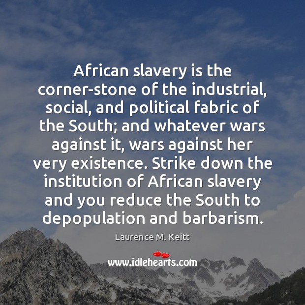 African slavery is the corner-stone of the industrial, social, and political fabric Laurence M. Keitt Picture Quote