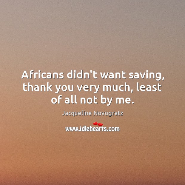 Africans didn’t want saving, thank you very much, least of all not by me. Thank You Quotes Image