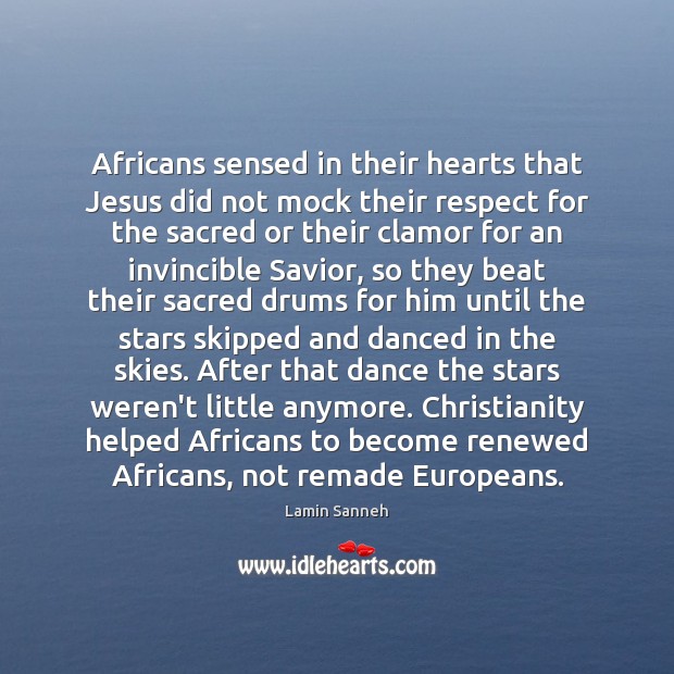 Africans sensed in their hearts that Jesus did not mock their respect Lamin Sanneh Picture Quote