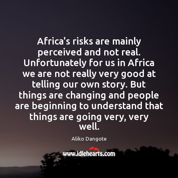 Africa’s risks are mainly perceived and not real. Unfortunately for us in Aliko Dangote Picture Quote